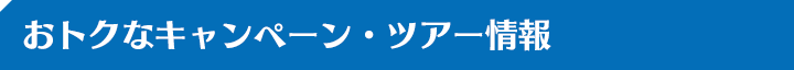 おトクなキャンペーン・ツアー情報